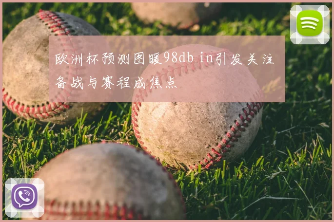 欧洲杯预测图暖98db in引发关注 备战与赛程成焦点