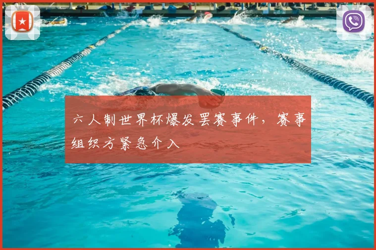 六人制世界杯爆发罢赛事件，赛事组织方紧急介入