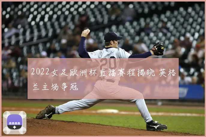 2022女足欧洲杯直播赛程揭晓 英格兰主场争冠