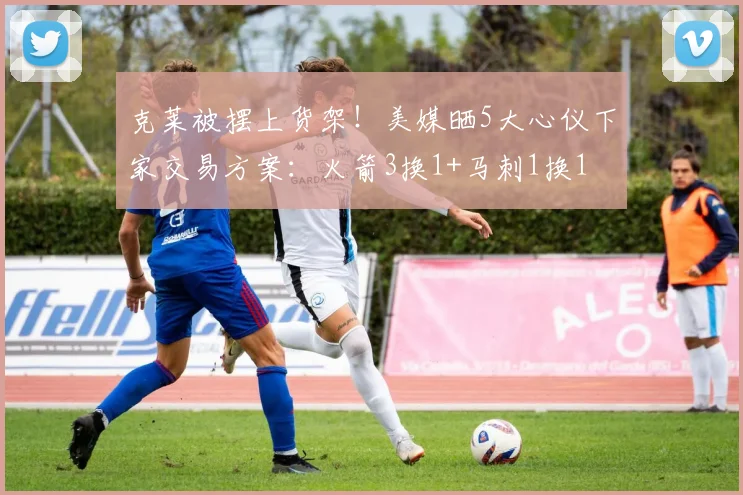 克莱被摆上货架!美媒晒5大心仪下家交易方案:火箭3换1+马刺1换1