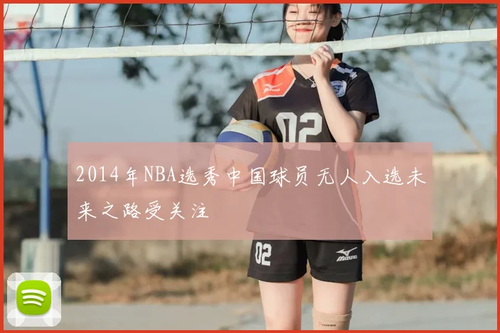 2014年NBA选秀中国球员无人入选未来之路受关注