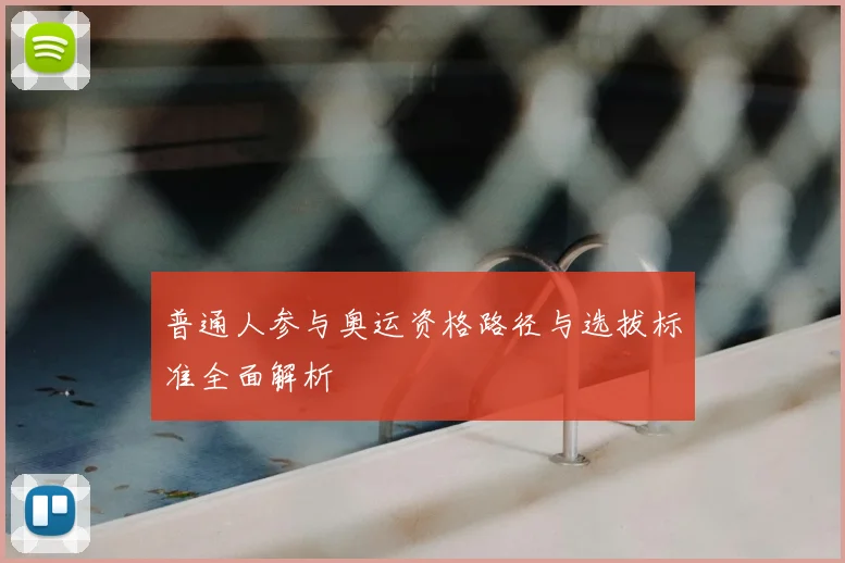 普通人参与奥运资格路径与选拔标准全面解析