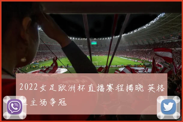 2022女足欧洲杯直播赛程揭晓 英格兰主场争冠