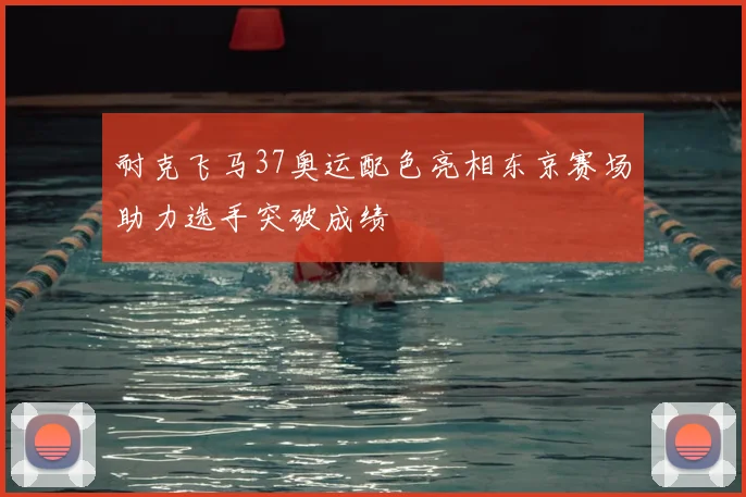 耐克飞马37奥运配色亮相东京赛场助力选手突破成绩