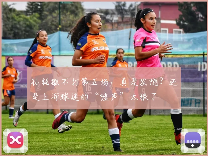 孙铭徽不打第五场，真是发烧？还是上海球迷的“嘘声”太狠了
