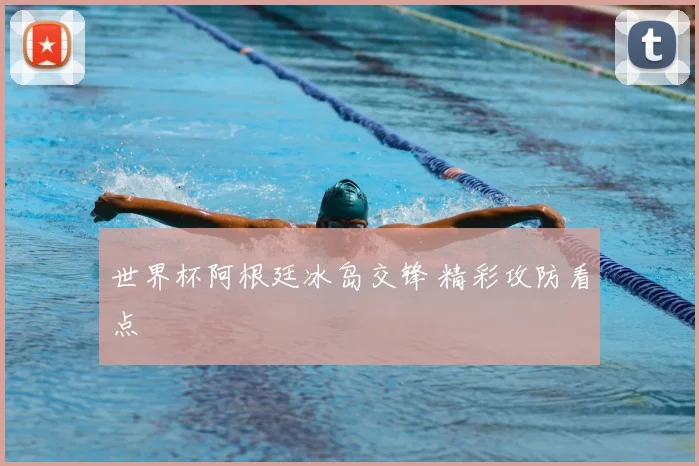 世界杯阿根廷冰岛交锋 精彩攻防看点