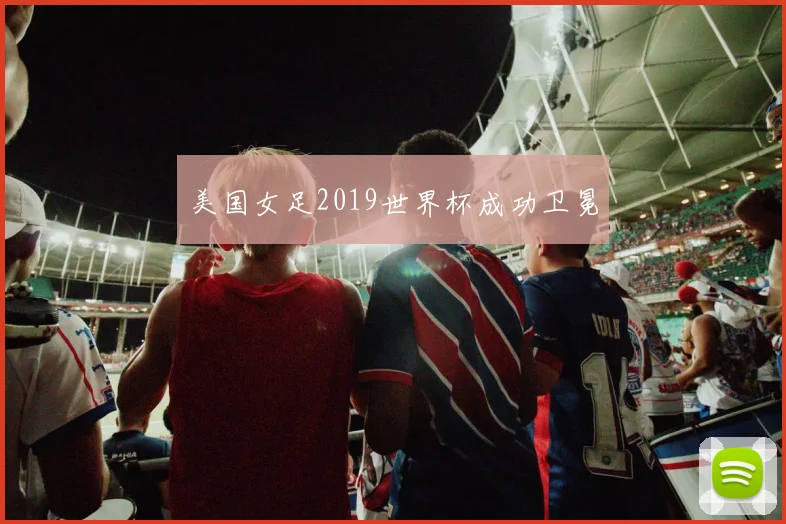 美国女足2019世界杯成功卫冕