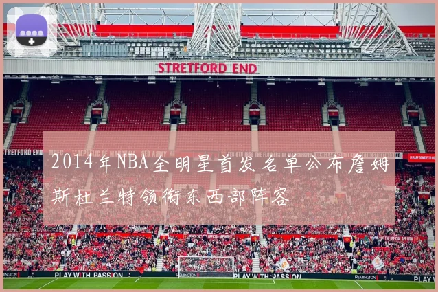 2014年NBA全明星首发名单公布詹姆斯杜兰特领衔东西部阵容