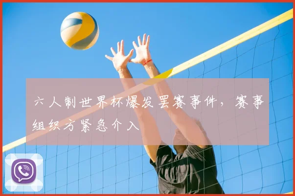 六人制世界杯爆发罢赛事件，赛事组织方紧急介入